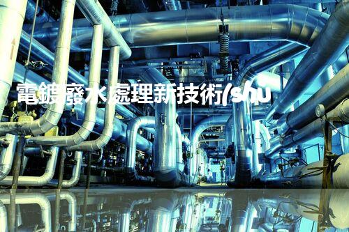 電鍍廢水處理新技術(shù)，開(kāi)啟環(huán)保新紀(jì)元？